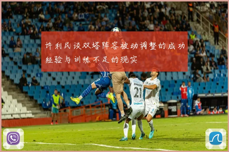 许利民谈双塔阵容被动调整的成功经验与训练不足的现实