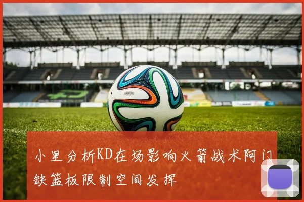 小里分析KD在场影响火箭战术阿门缺篮板限制空间发挥