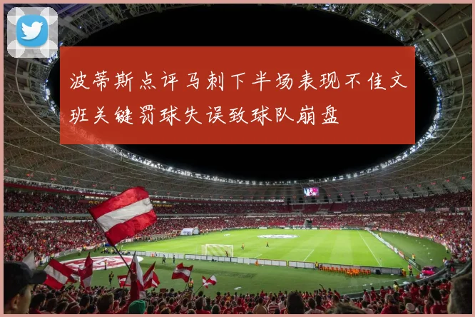 波蒂斯点评马刺下半场表现不佳文班关键罚球失误致球队崩盘