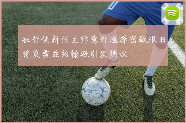独行侠新任主帅意外选择密歇根旧将莫雷兹约翰逊引发热议