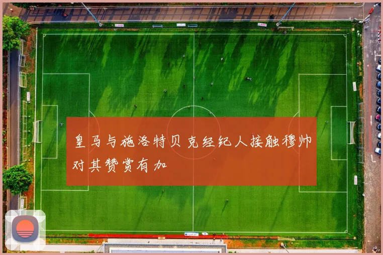 皇马与施洛特贝克经纪人接触穆帅对其赞赏有加