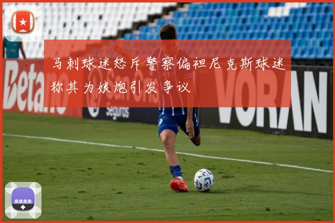马刺球迷怒斥警察偏袒尼克斯球迷称其为娘炮引发争议
