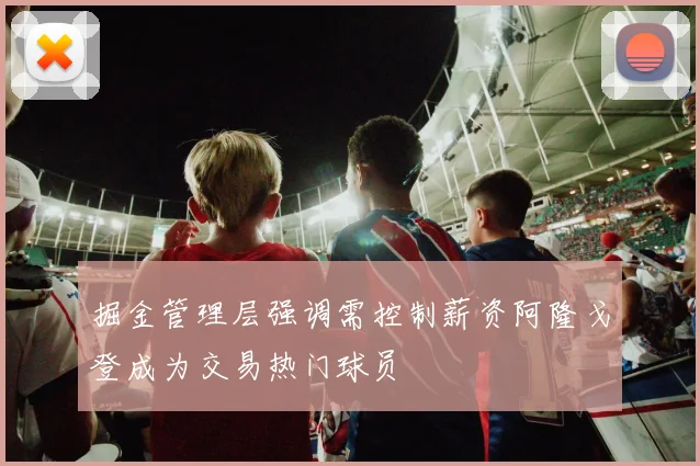 掘金管理层强调需控制薪资阿隆戈登成为交易热门球员