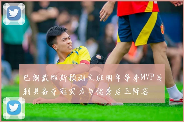 巴朗戴维斯预测文班明年争夺MVP马刺具备夺冠实力与优秀后卫阵容