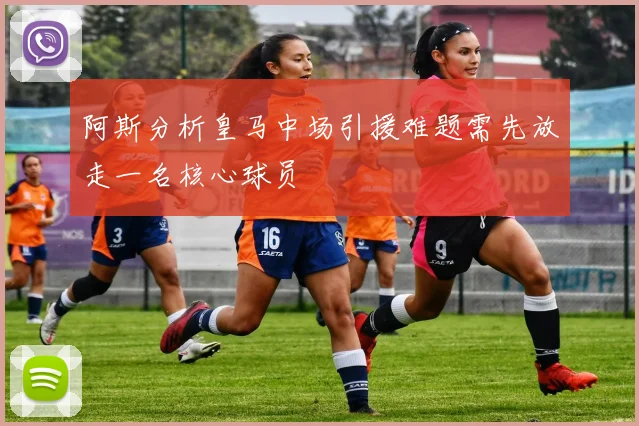 阿斯分析皇马中场引援难题需先放走一名核心球员