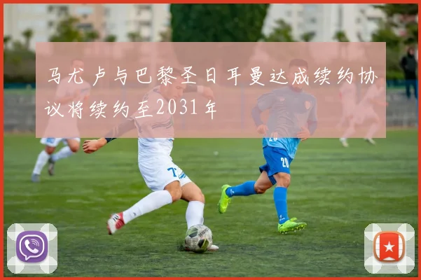 马尤卢与巴黎圣日耳曼达成续约协议将续约至2031年